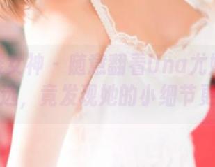 TGOD推女神 – 随意翻看Una尤娜的女仆图集精选，竟发现她的小细节更吸引人