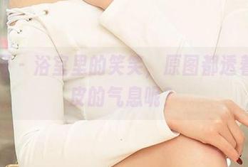 尤果网 – 浴室里的笑笑，原图都透着点俏皮的气息呢？